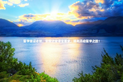 留學(xué)簽證必知，掌握這些語言要求，順利開啟留學(xué)之旅！