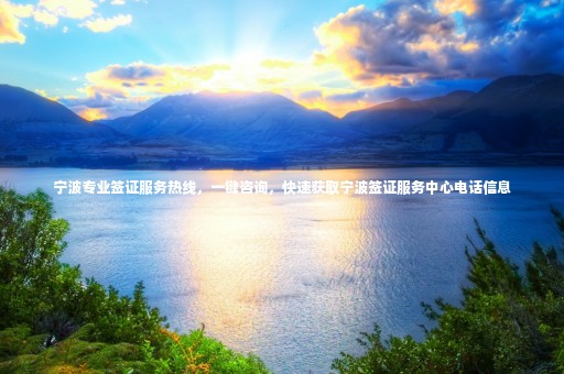寧波專業(yè)簽證服務(wù)熱線，一鍵咨詢，快速獲取寧波簽證服務(wù)中心電話信息