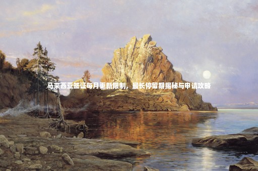 馬來西亞簽證每月更新限制，最長停留期揭秘與申請(qǐng)攻略