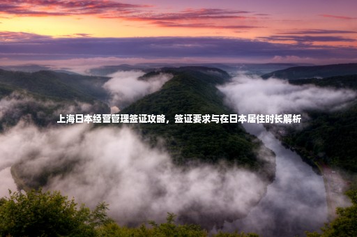 上海日本經(jīng)營管理簽證攻略，簽證要求與在日本居住時長解析