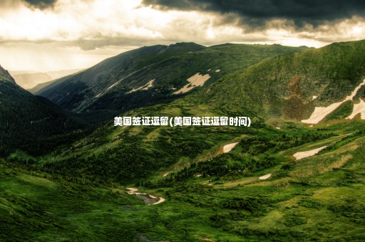 美國(guó)簽證逗留(美國(guó)簽證逗留時(shí)間)