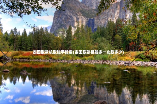泰國取款機取錢手續(xù)費(泰國取款機最多一次取多少)