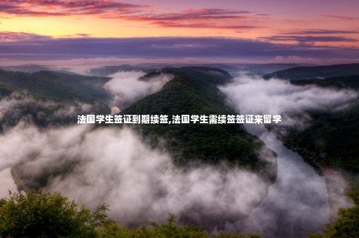 法國學生簽證到期續(xù)簽,法國學生需續(xù)簽簽證來留學