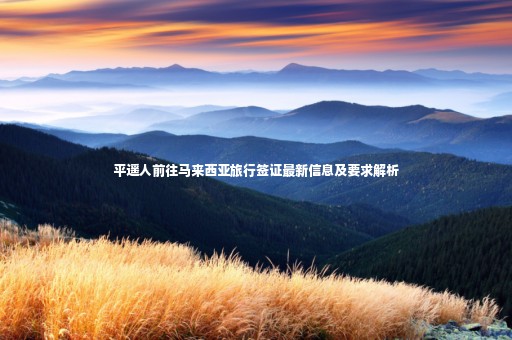 平遙人前往馬來(lái)西亞旅行簽證最新信息及要求解析