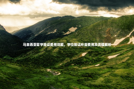 馬來(lái)西亞留學(xué)簽證費(fèi)用詳解，學(xué)位簽證所需費(fèi)用及流程解析