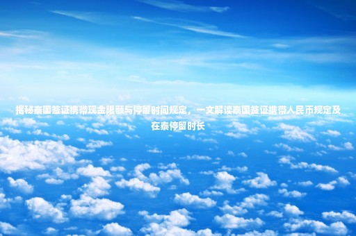 揭秘泰國簽證攜帶現(xiàn)金限額與停留時間規(guī)定，一文解讀泰國簽證攜帶人民幣規(guī)定及在泰停留時長