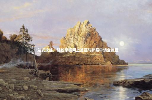一站式攻略，輕松掌握網(wǎng)上簽證與護照申請全流程
