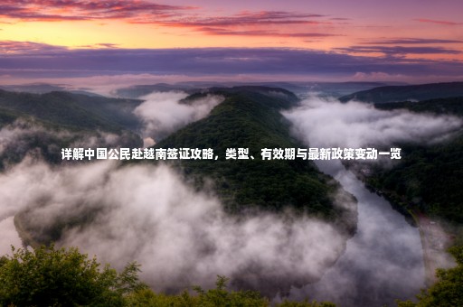 詳解中國公民赴越南簽證攻略，類型、有效期與最新政策變動(dòng)一覽