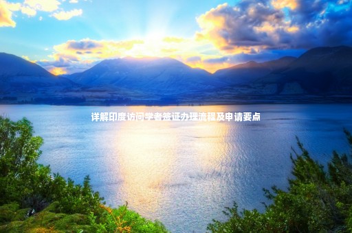 詳解印度訪問學(xué)者簽證辦理流程及申請(qǐng)要點(diǎn)