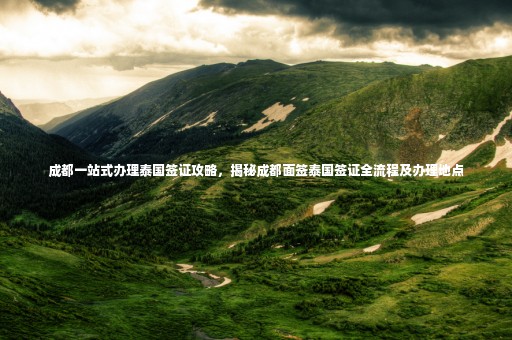 成都一站式辦理泰國(guó)簽證攻略，揭秘成都面簽泰國(guó)簽證全流程及辦理地點(diǎn)