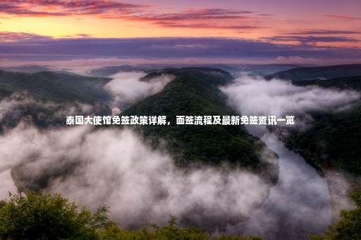 泰國(guó)大使館免簽政策詳解，面簽流程及最新免簽資訊一覽