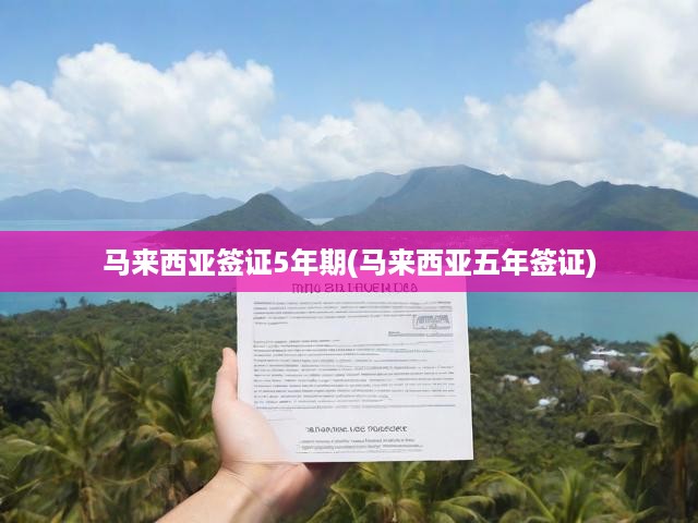 馬來(lái)西亞簽證5年期(馬來(lái)西亞五年簽證)