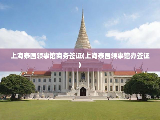 上海泰國領(lǐng)事館商務(wù)簽證(上海泰國領(lǐng)事館辦簽證)