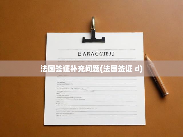 法國簽證D系列申請全攻略，常見問題解析及深度答疑