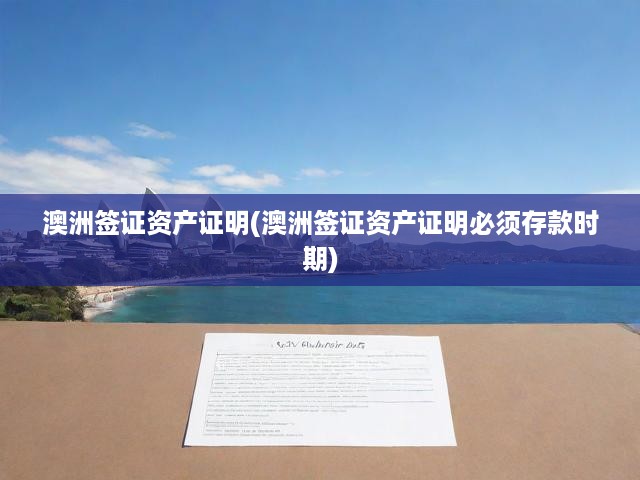 澳洲簽證申請攻略，資產(chǎn)證明詳解與存款期限關(guān)鍵解析