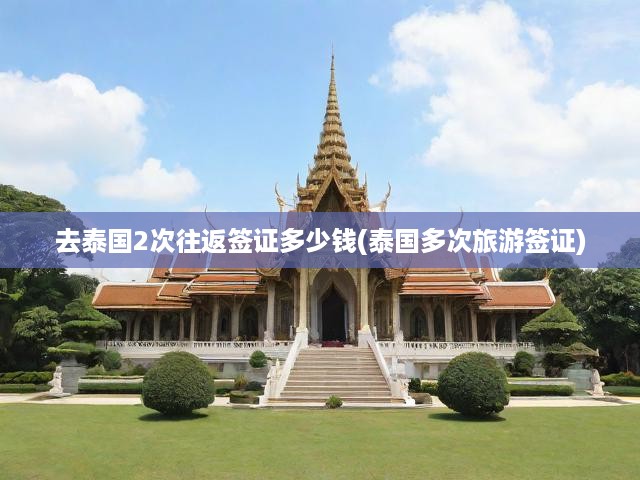 去泰國2次往返簽證多少錢(泰國多次旅游簽證)