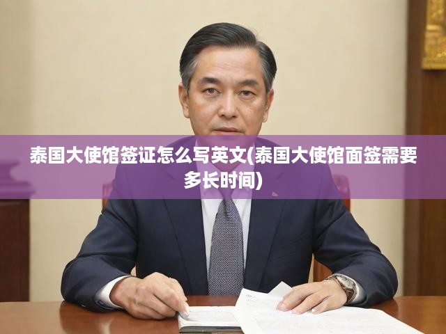 泰國(guó)大使館簽證怎么寫英文(泰國(guó)大使館面簽需要多長(zhǎng)時(shí)間)