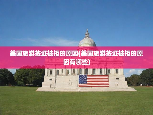 美國(guó)旅游簽證拒簽內(nèi)幕大揭秘，揭秘申請(qǐng)成敗關(guān)鍵因素