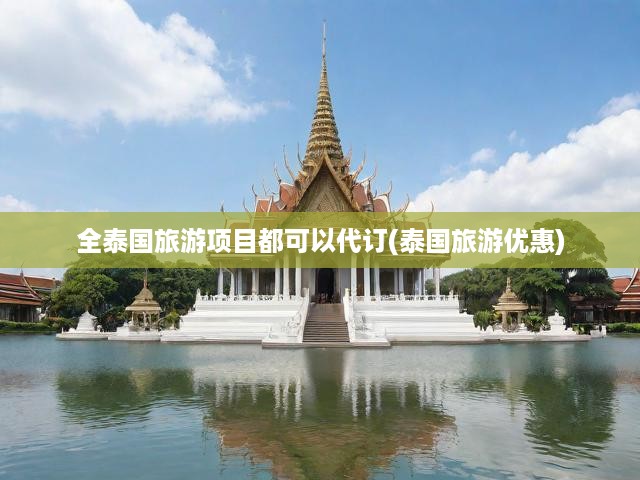 全泰國旅游項目都可以代訂(泰國旅游優(yōu)惠)