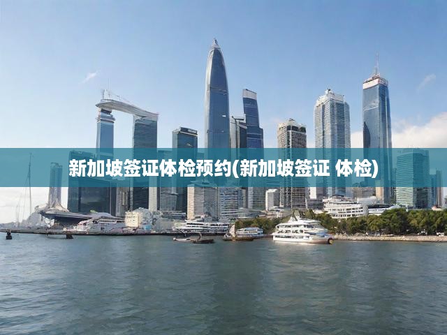 新加坡簽證體檢預(yù)約(新加坡簽證 體檢)