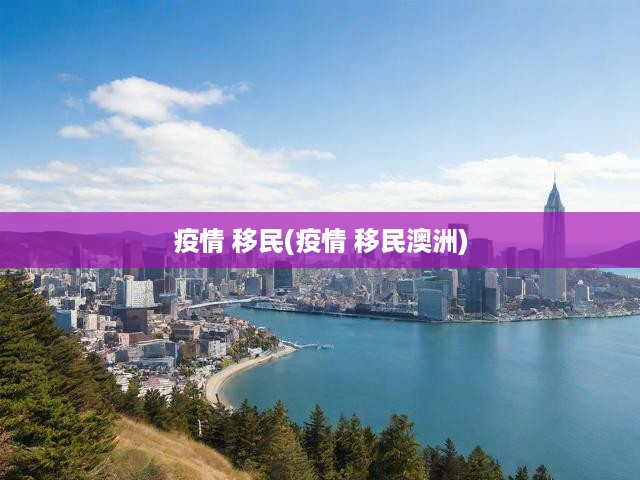 疫情 移民(疫情 移民澳洲)
