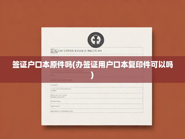 簽證戶口本原件嗎(辦簽證用戶口本復印件可以嗎)