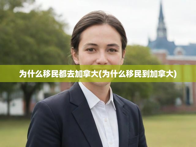為什么移民都去加拿大(為什么移民到加拿大)