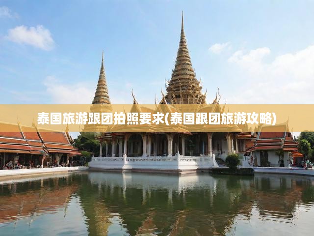 泰國旅游跟團(tuán)拍照要求(泰國跟團(tuán)旅游攻略)