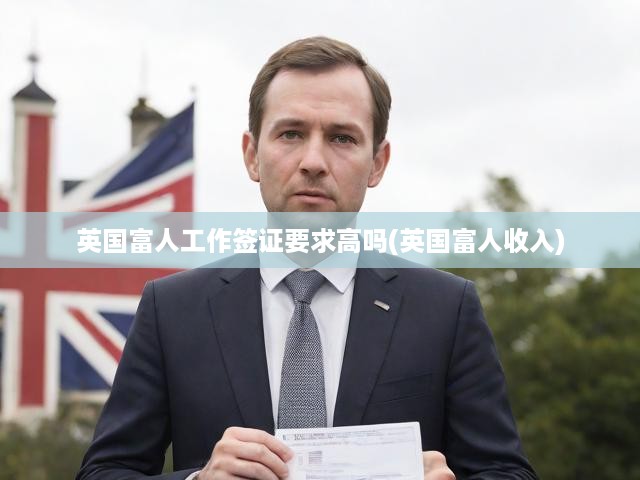 英國富豪工作簽證新規(guī)解讀，詳解收入門檻與申請(qǐng)要求