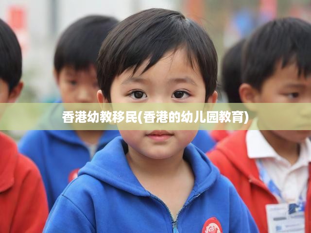 揭秘香港幼兒園教育體系，幼教移民潮背后的深層趨勢解析