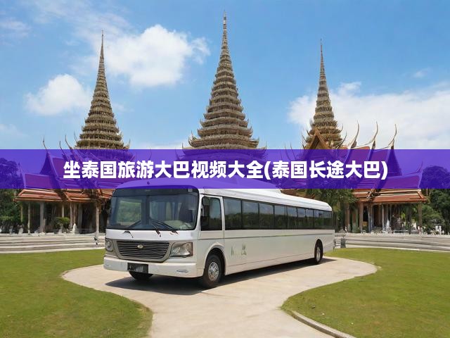 暢游泰國，全景大巴之旅，舒適旅程盡享沿途絕美風(fēng)光