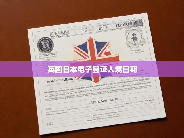 英國(guó)&日本電子簽證入境日期全解析，開(kāi)啟全球便捷出行新時(shí)代
