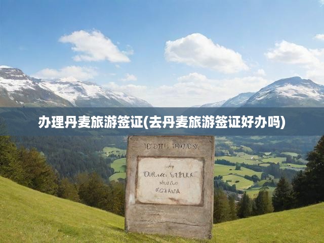 輕松辦理丹麥旅游簽證，詳細(xì)攻略與簽證申請流程揭秘