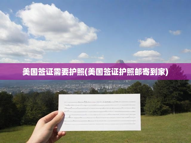 美國簽證需要護(hù)照(美國簽證護(hù)照郵寄到家)