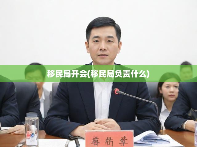 移民局開(kāi)會(huì)(移民局負(fù)責(zé)什么)