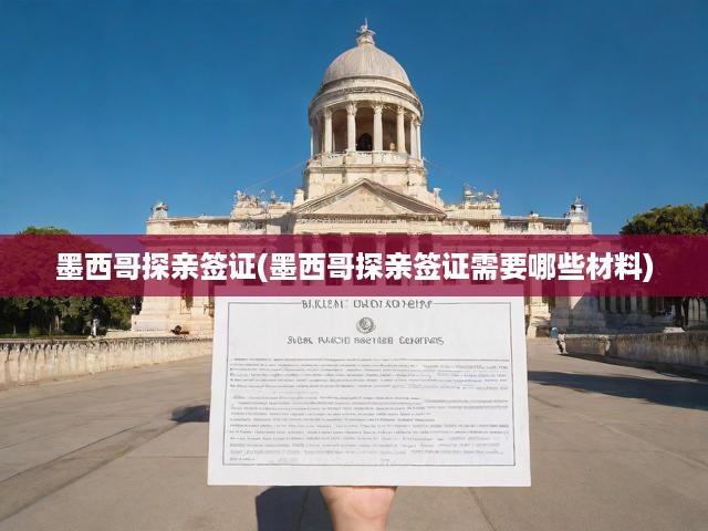 墨西哥探親簽證(墨西哥探親簽證需要哪些材料)