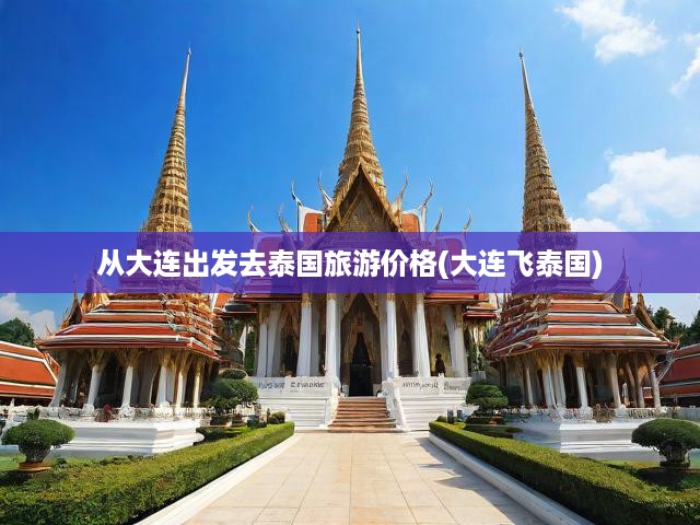 從大連出發(fā)去泰國旅游價格(大連飛泰國)