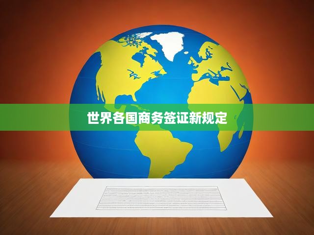 全球商務(wù)簽證新規(guī)一覽，各國最新政策與申請(qǐng)要求深度解析