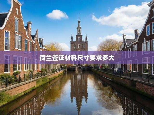 荷蘭簽證材料尺寸要求多大