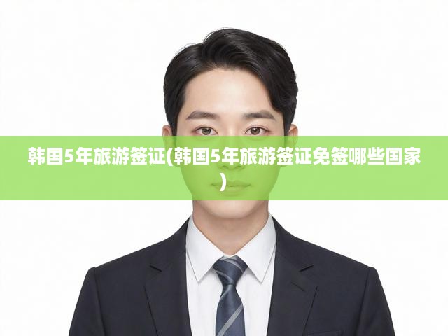 韓國5年旅游簽證(韓國5年旅游簽證免簽?zāi)男﹪?