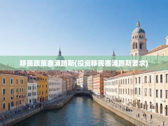 塞浦路斯投資移民政策全揭秘，詳解要求與移民指南