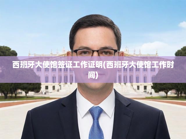 西班牙大使館簽證辦理攻略，流程、時間與工作證明詳細(xì)指南
