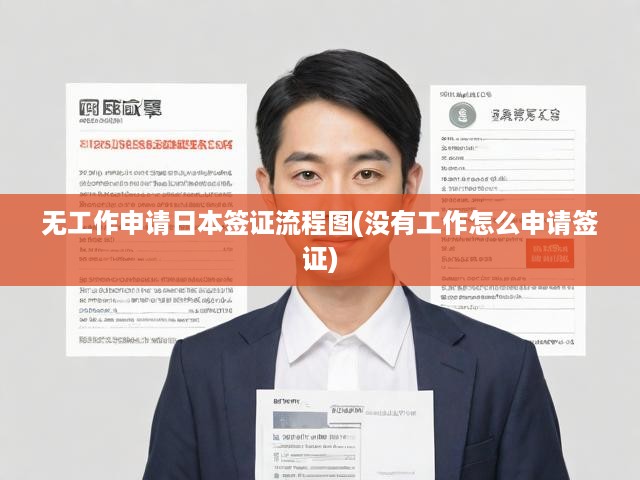 無工作證明日本簽證辦理攻略，手把手教你成功獲取簽證流程