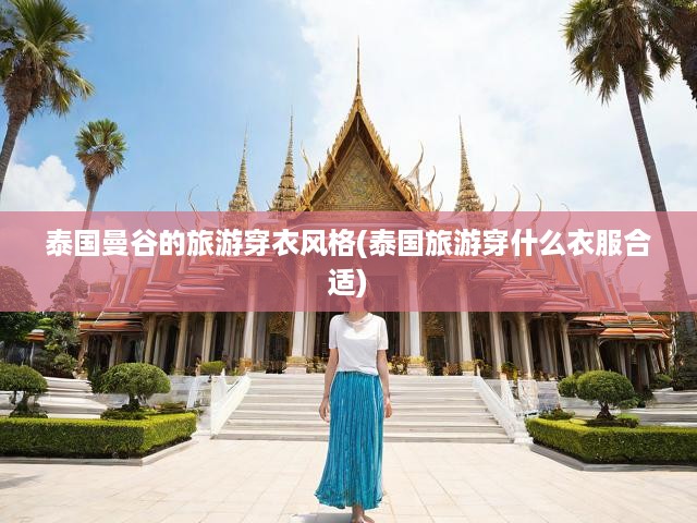 泰國曼谷的旅游穿衣風格(泰國旅游穿什么衣服合適)