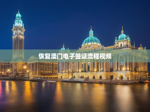 恢復(fù)澳門電子簽證流程視頻