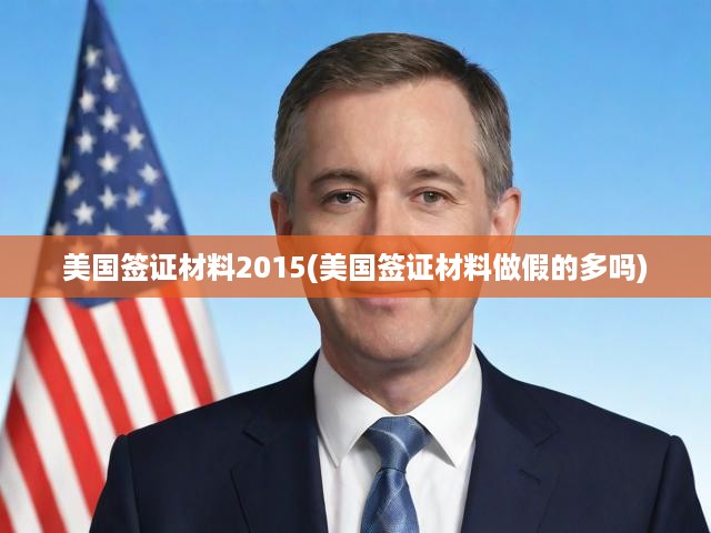 美國(guó)簽證材料2015(美國(guó)簽證材料做假的多嗎)