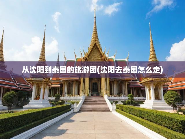 沈陽啟程，泰國深度之旅，解鎖異域風(fēng)情與獨(dú)家體驗(yàn)之旅
