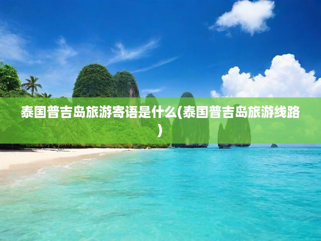 暢游泰國(guó)普吉島，寄語(yǔ)與完美假期線路攻略，盡享熱帶風(fēng)情之旅