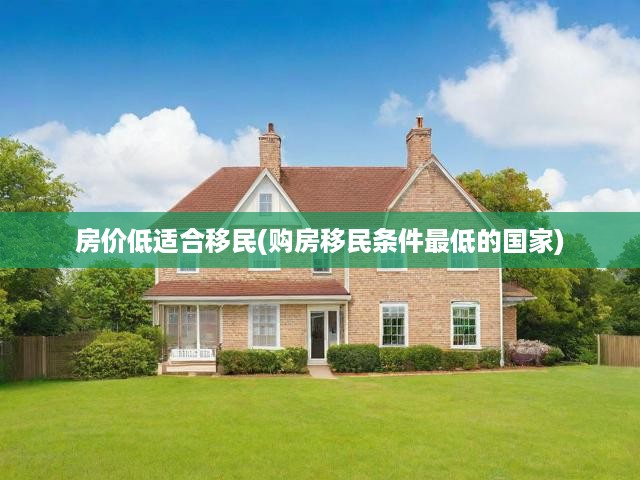 低門(mén)檻移民新選擇，揭秘購(gòu)房移民條件最優(yōu)國(guó)家榜單
