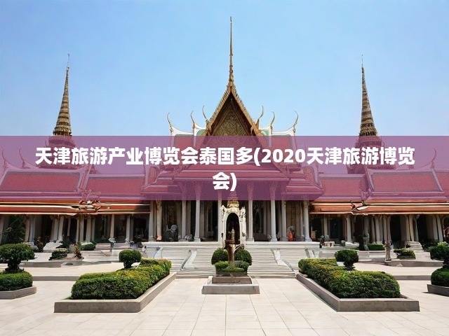 2020天津旅游博會(huì)展泰國(guó)風(fēng)情，深度挖掘旅游文化魅力與產(chǎn)業(yè)新機(jī)遇